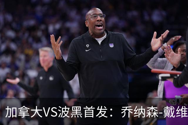 加拿大VS波黑首发：乔纳森-戴维出战 哲科稳坐替补席