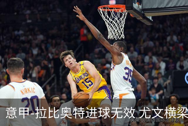 意甲-拉比奥特进球无效 尤文横梁救险客场平桑普