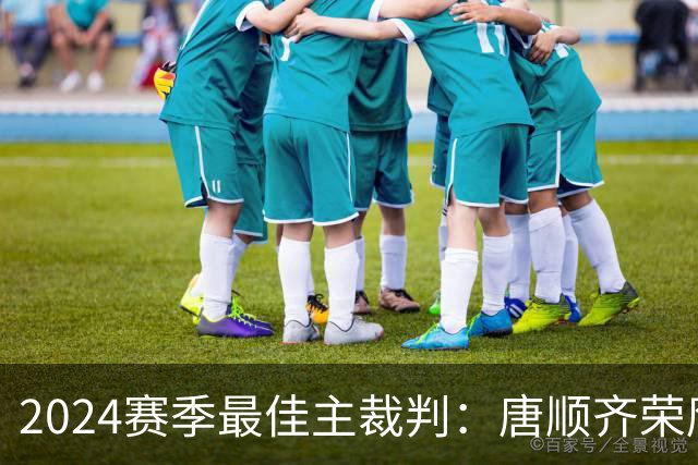 2024赛季最佳主裁判：唐顺齐荣膺金哨 马宁铜哨