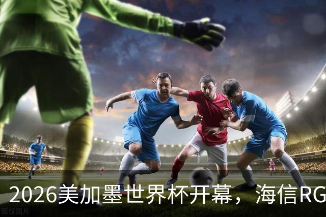 2026美加墨世界杯开幕，海信RGB-Mini LED助裁判精准判罚